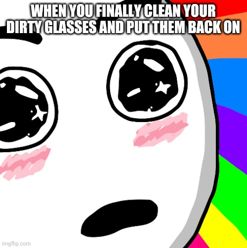 Amazed Face | WHEN YOU FINALLY CLEAN YOUR DIRTY GLASSES AND PUT THEM BACK ON | image tagged in amazed face,memes | made w/ Imgflip meme maker