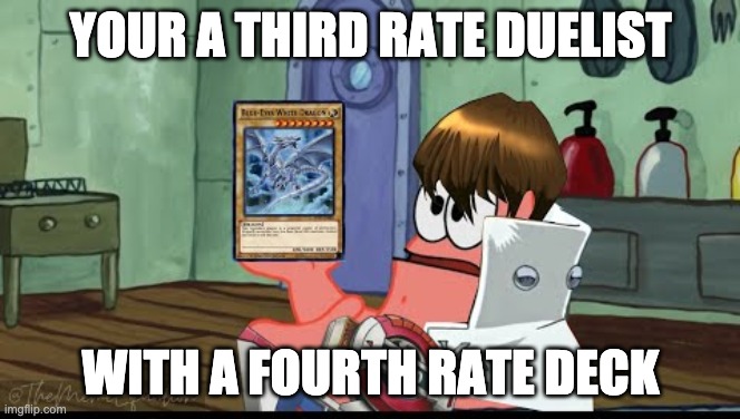 patrick thats a blue eyes | YOUR A THIRD RATE DUELIST; WITH A FOURTH RATE DECK | image tagged in patrick thats a blue eyes | made w/ Imgflip meme maker
