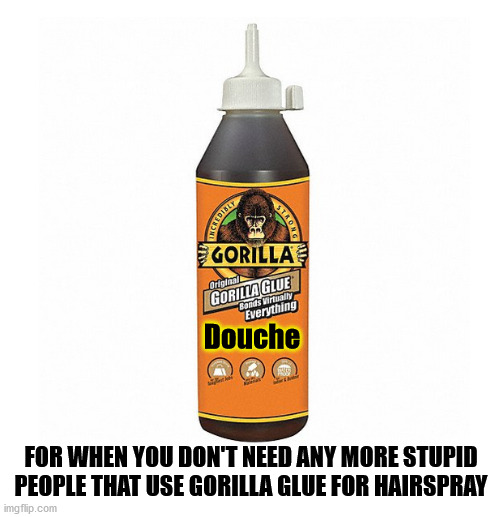 That oughta work | Douche; FOR WHEN YOU DON'T NEED ANY MORE STUPID PEOPLE THAT USE GORILLA GLUE FOR HAIRSPRAY | image tagged in gorilla glue | made w/ Imgflip meme maker