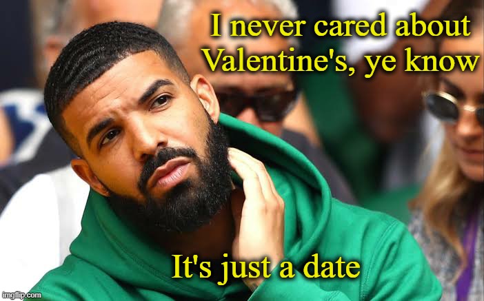 . | I never cared about Valentine's, ye know; It's just a date | image tagged in drake seems okay | made w/ Imgflip meme maker