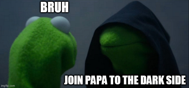 Evil Kermit Meme | BRUH; JOIN PAPA TO THE DARK SIDE | image tagged in memes,evil kermit | made w/ Imgflip meme maker