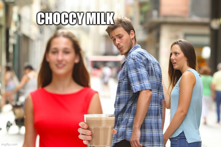 Distracted Boyfriend | CHOCCY MILK | image tagged in memes,distracted boyfriend | made w/ Imgflip meme maker