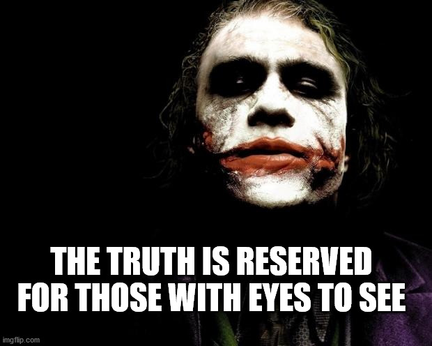 Broad Daylight. | THE TRUTH IS RESERVED FOR THOSE WITH EYES TO SEE | image tagged in heath ledger - the joker | made w/ Imgflip meme maker