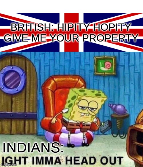 BRUH | BRITISH: HIPITY HOPITY GIVE ME YOUR PROPERTY; INDIANS: | image tagged in memes,spongebob ight imma head out | made w/ Imgflip meme maker