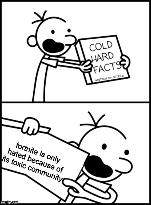 change my mind | fortnite is only hated because of its toxic community | image tagged in greg heffley cold hard facts | made w/ Imgflip meme maker