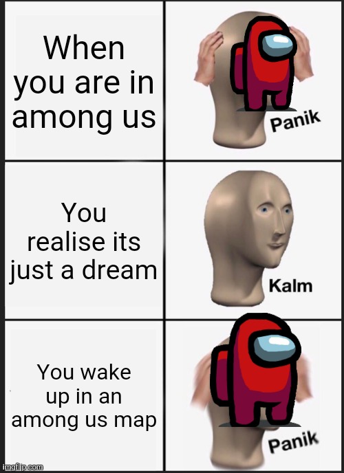 Amongsus | When you are in among us; You realise its just a dream; You wake up in an among us map | image tagged in memes,panik kalm panik,among us | made w/ Imgflip meme maker