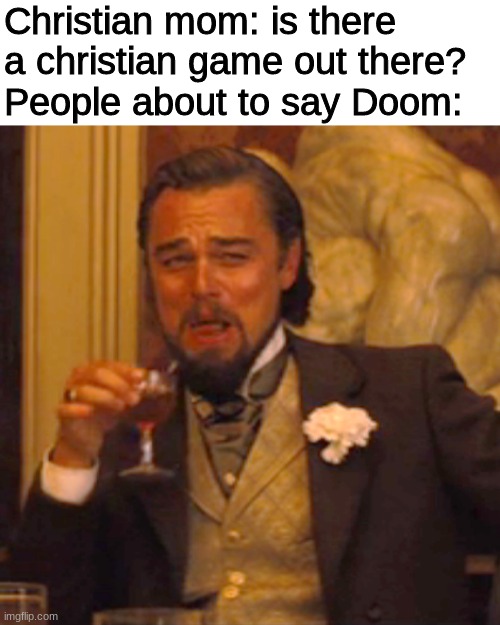 Killing demons is the most christian I can think of | Christian mom: is there a christian game out there?
People about to say Doom: | image tagged in memes,laughing leo | made w/ Imgflip meme maker