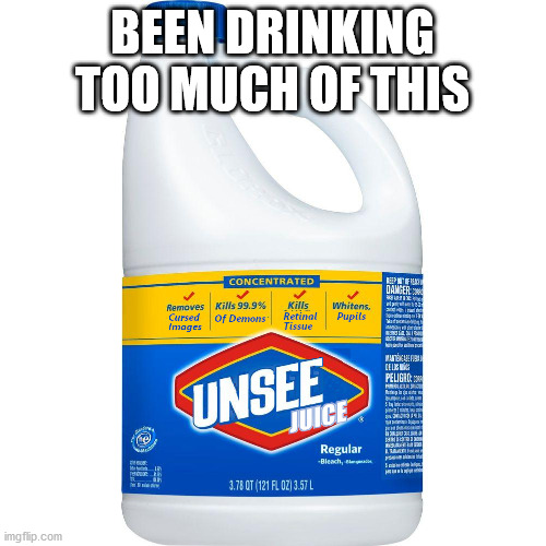 Unsee Juice | BEEN DRINKING TOO MUCH OF THIS | image tagged in unsee juice | made w/ Imgflip meme maker
