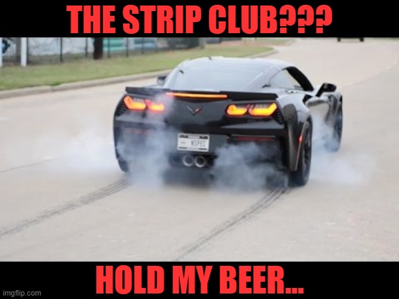 THE STRIP CLUB??? HOLD MY BEER... | made w/ Imgflip meme maker