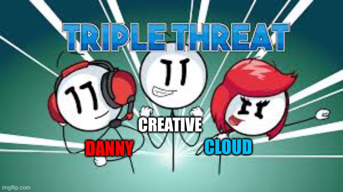Eh, I was bored so I had made a meme of me and my allies | CREATIVE; CLOUD; DANNY | image tagged in triple threat | made w/ Imgflip meme maker