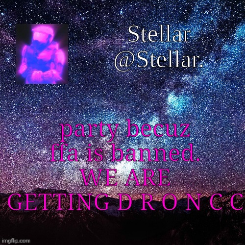 Stellar | party becuz ffa is banned. WE ARE GETTING D R O N C C | image tagged in stellar | made w/ Imgflip meme maker