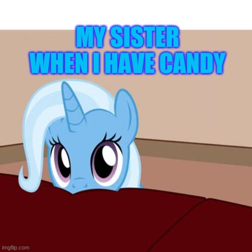 Candy!!! | MY SISTER WHEN I HAVE CANDY | image tagged in sister,candy | made w/ Imgflip meme maker