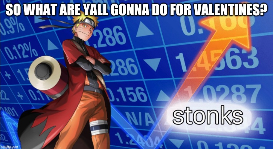 Naruto Stonks | SO WHAT ARE YALL GONNA DO FOR VALENTINES? | image tagged in naruto stonks | made w/ Imgflip meme maker