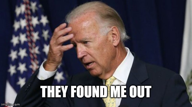 Joe Biden worries | THEY FOUND ME OUT | image tagged in joe biden worries | made w/ Imgflip meme maker