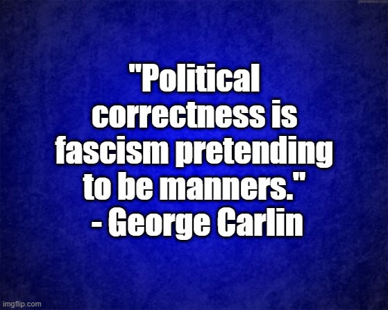 Carlin | "Political correctness is fascism pretending to be manners."  - George Carlin | image tagged in blue background | made w/ Imgflip meme maker