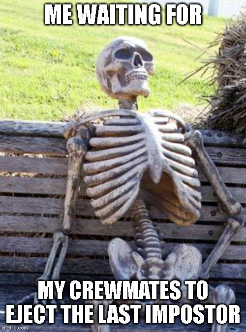 I hate being a crewmate | ME WAITING FOR; MY CREWMATES TO EJECT THE LAST IMPOSTOR | image tagged in memes,waiting skeleton | made w/ Imgflip meme maker