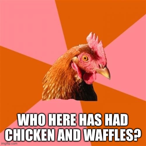 Anti Joke Chicken | WHO HERE HAS HAD CHICKEN AND WAFFLES? | image tagged in memes,anti joke chicken | made w/ Imgflip meme maker