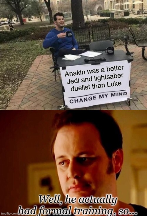 Anakin was a better Jedi and lightsaber duelist than Luke; Well, he actually had formal training, so... | image tagged in memes,change my mind,well she's a guy so | made w/ Imgflip meme maker
