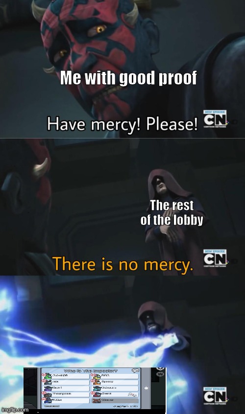 there is no mercy | Me with good proof The rest of the lobby | image tagged in there is no mercy | made w/ Imgflip meme maker