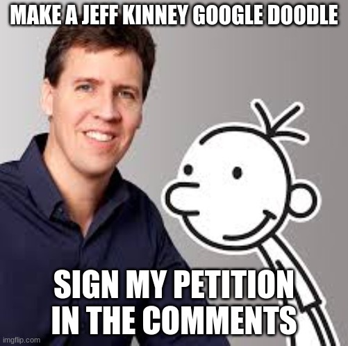 go to the comments and sign the petition! | MAKE A JEFF KINNEY GOOGLE DOODLE; SIGN MY PETITION IN THE COMMENTS | image tagged in greg heffley,jeff kinney | made w/ Imgflip meme maker