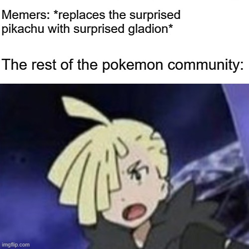 Memers: *replaces the surprised pikachu with surprised gladion*; The rest of the pokemon community: | image tagged in pokemon sun and moon,surprised gladion,surprised pikachu | made w/ Imgflip meme maker