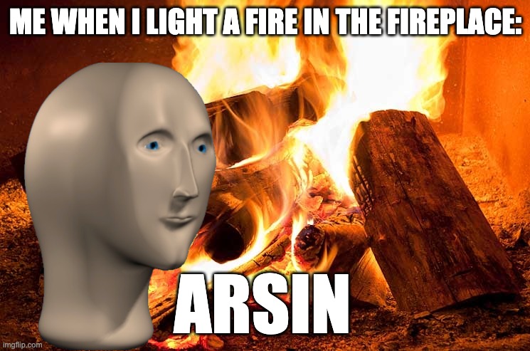 Did I just create a new meme man template | ME WHEN I LIGHT A FIRE IN THE FIREPLACE:; ARSIN | image tagged in fireplace | made w/ Imgflip meme maker