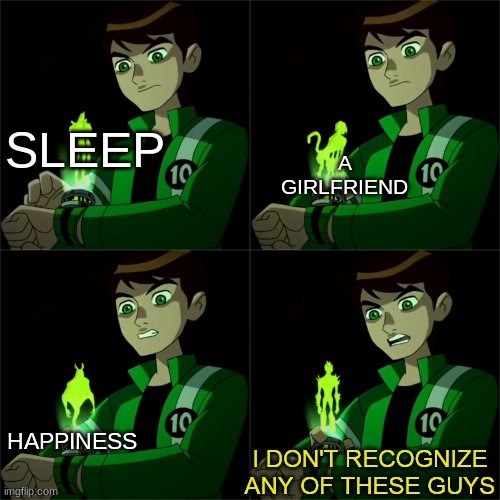 ben 10 don't recognize |  SLEEP; A GIRLFRIEND; HAPPINESS | image tagged in ben 10 don't recognize | made w/ Imgflip meme maker