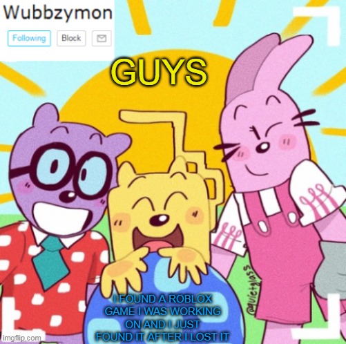 WHO WANT'S TO HELP? | GUYS; I FOUND A ROBLOX GAME I WAS WORKING ON AND I JUST FOUND IT AFTER I LOST IT | image tagged in wubbzymon's announcement new,roblox,games,wubbzy,horror | made w/ Imgflip meme maker