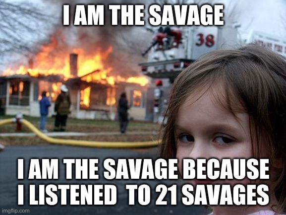 Savage | I AM THE SAVAGE; I AM THE SAVAGE BECAUSE I LISTENED  TO 21 SAVAGES | image tagged in memes,disaster girl | made w/ Imgflip meme maker