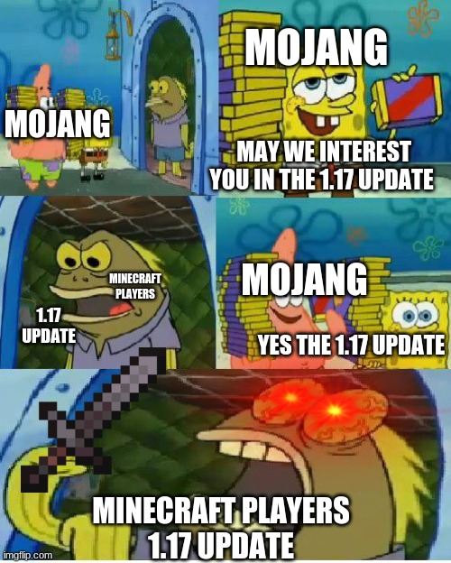 only minecraft players will understand | MOJANG; MOJANG; MAY WE INTEREST YOU IN THE 1.17 UPDATE; MOJANG; MINECRAFT PLAYERS; 1.17 UPDATE; YES THE 1.17 UPDATE; MINECRAFT PLAYERS

1.17 UPDATE | image tagged in memes,chocolate spongebob | made w/ Imgflip meme maker