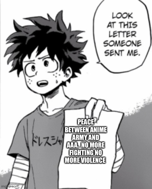 The war is over | PEACE BETWEEN ANIME ARMY AND AAA.  NO MORE FIGHTING NO MORE VIOLENCE | image tagged in deku letter | made w/ Imgflip meme maker