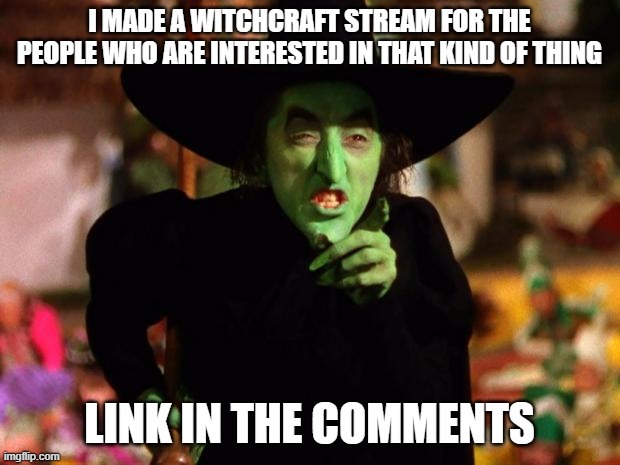 image tagged in wicked witch,new stream,witchcraft | made w/ Imgflip meme maker