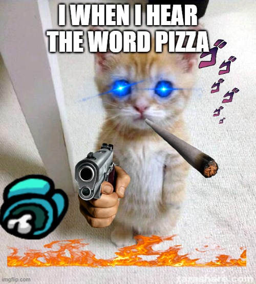 Cute Cat Meme | I WHEN I HEAR THE WORD PIZZA | image tagged in memes,cute cat | made w/ Imgflip meme maker
