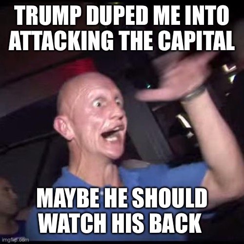 Wouldn’t surprise me to see some of these crazies refocus on their leader now he has abandoned them | TRUMP DUPED ME INTO ATTACKING THE CAPITAL; MAYBE HE SHOULD WATCH HIS BACK | image tagged in drugs crazy guy | made w/ Imgflip meme maker