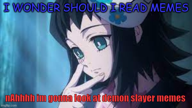 Demon slayer Makomo | I WONDER SHOULD I READ MEMES; nAhhhh im gonna look at demon slayer memes | image tagged in demon slayer,makomo,kawaiiiiiiii | made w/ Imgflip meme maker