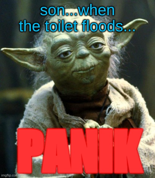 WiSe MaN | son...when the toilet floods... PANIK | image tagged in memes,star wars yoda | made w/ Imgflip meme maker