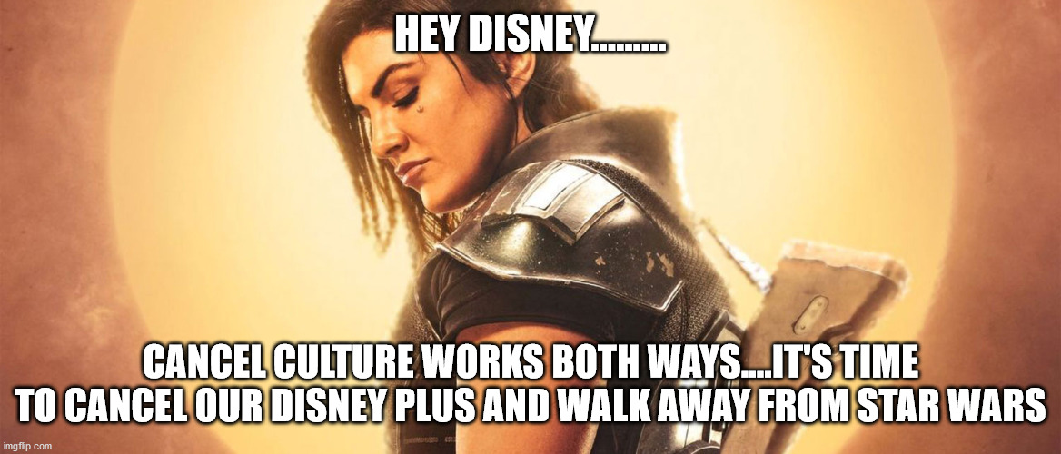 Hey Disney.... | HEY DISNEY......... CANCEL CULTURE WORKS BOTH WAYS....IT'S TIME TO CANCEL OUR DISNEY PLUS AND WALK AWAY FROM STAR WARS | image tagged in star wars | made w/ Imgflip meme maker