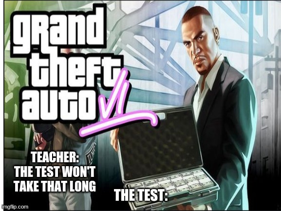 Come on RockStar | TEACHER: THE TEST WON'T TAKE THAT LONG; THE TEST: | image tagged in gta | made w/ Imgflip meme maker