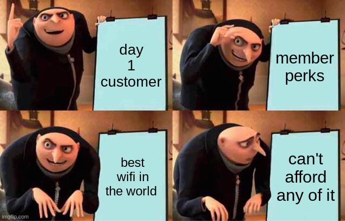 Gru's Plan | day 1 customer; member perks; best wifi in the world; can't afford any of it | image tagged in memes,gru's plan | made w/ Imgflip meme maker