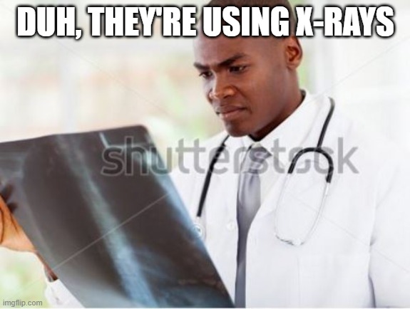 Doctor Reading X-Ray Hospital Chart | DUH, THEY'RE USING X-RAYS | image tagged in doctor reading x-ray hospital chart | made w/ Imgflip meme maker