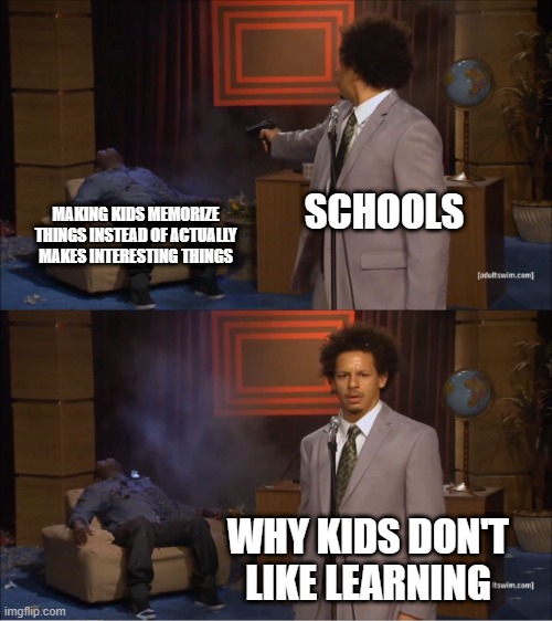 i wonder why | SCHOOLS; MAKING KIDS MEMORIZE THINGS INSTEAD OF ACTUALLY MAKES INTERESTING THINGS; WHY KIDS DON'T LIKE LEARNING | image tagged in memes,who killed hannibal | made w/ Imgflip meme maker