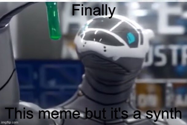 Finally... | Finally; This meme but it's a synth | image tagged in synth | made w/ Imgflip meme maker