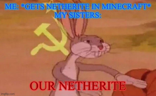 MY netherite. | ME: *GETS NETHERITE IN MINECRAFT*
MY SISTERS:; OUR NETHERITE | image tagged in bugs bunny communist,minecraft,sisters,sibling rivalry | made w/ Imgflip meme maker
