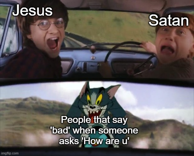 No one says 'bad' when someone asks 'how are u' | Satan; Jesus; People that say 'bad' when someone asks 'How are u' | image tagged in tom chasing harry and ron weasly | made w/ Imgflip meme maker