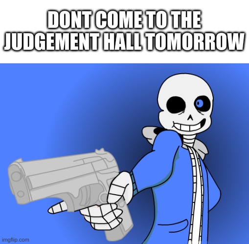 when sans had enough- | DONT COME TO THE JUDGEMENT HALL TOMORROW | image tagged in memes,funny,wtf,sans,undertale,gun | made w/ Imgflip meme maker