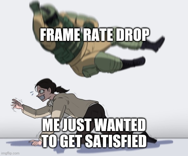 Rainbow Six - Fuze The Hostage | FRAME RATE DROP ME JUST WANTED TO GET SATISFIED | image tagged in rainbow six - fuze the hostage | made w/ Imgflip meme maker