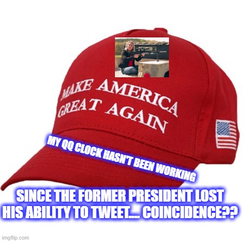 MAGA HAT | MY QQ CLOCK HASN'T BEEN WORKING; SINCE THE FORMER PRESIDENT LOST HIS ABILITY TO TWEET.... COINCIDENCE?? | image tagged in maga hat | made w/ Imgflip meme maker