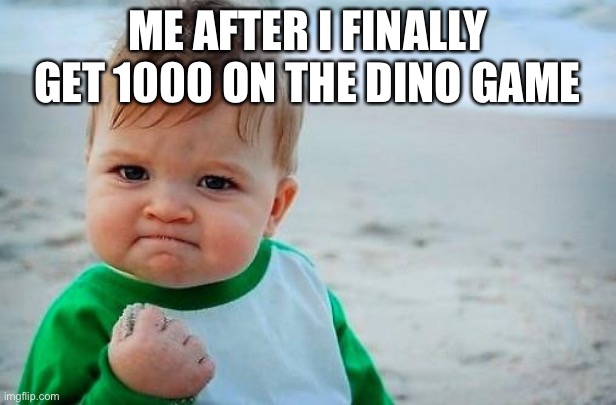 Victory Baby | ME AFTER I FINALLY GET 1000 ON THE DINO GAME | image tagged in victory baby,dinosaur,1000 | made w/ Imgflip meme maker