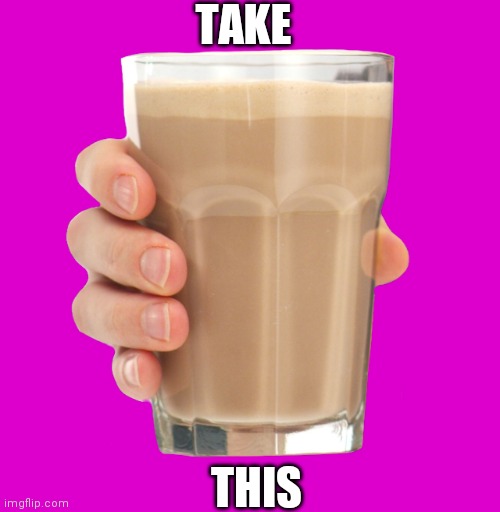 Simple meme | TAKE; THIS | image tagged in choccy milk,simple,hehe | made w/ Imgflip meme maker