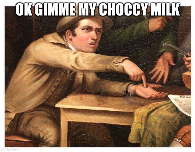 give me | OK GIMME MY CHOCCY MILK | image tagged in give me | made w/ Imgflip meme maker